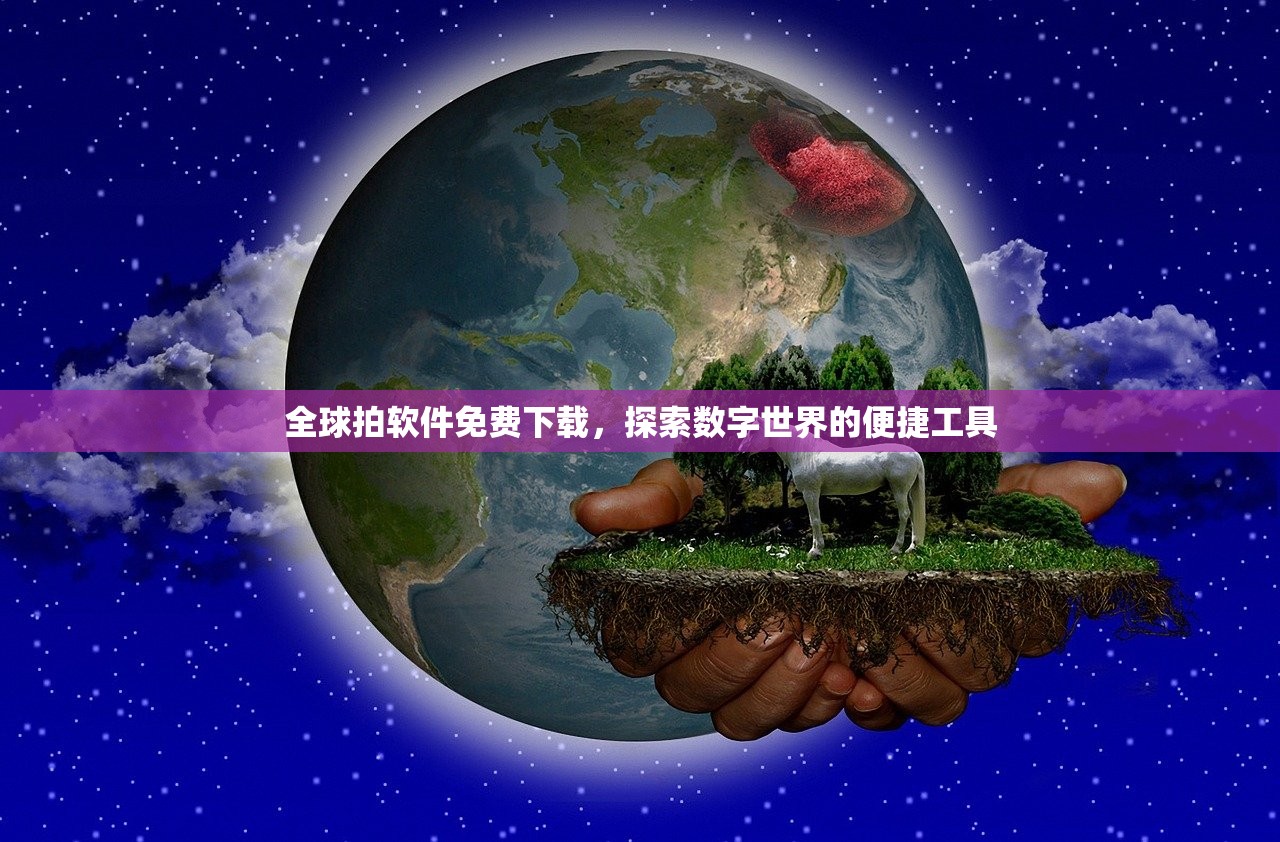 全球拍软件免费下载，探索数字世界的便捷工具