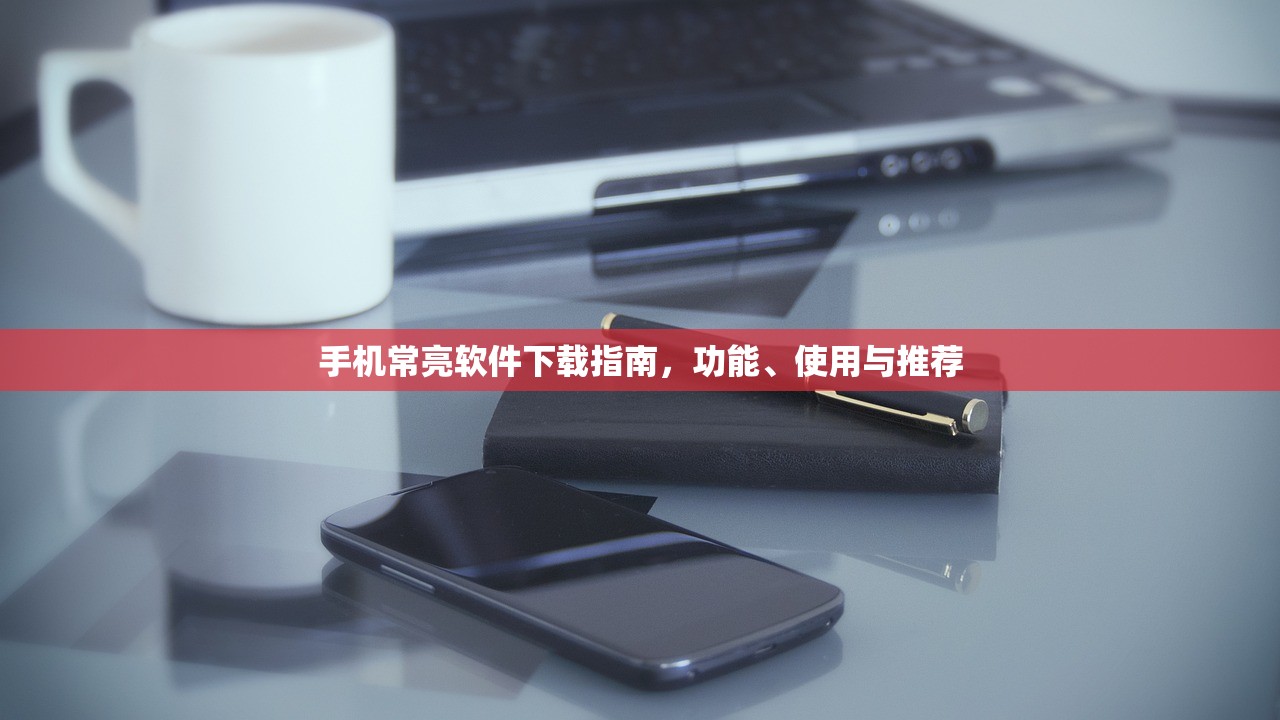 手机常亮软件下载指南，功能、使用与推荐