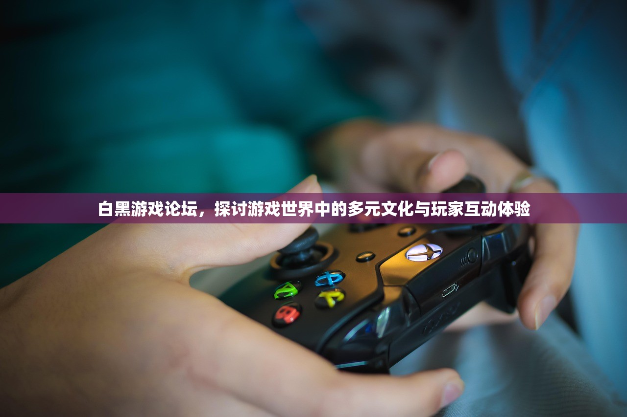 白黑游戏论坛，探讨游戏世界中的多元文化与玩家互动体验