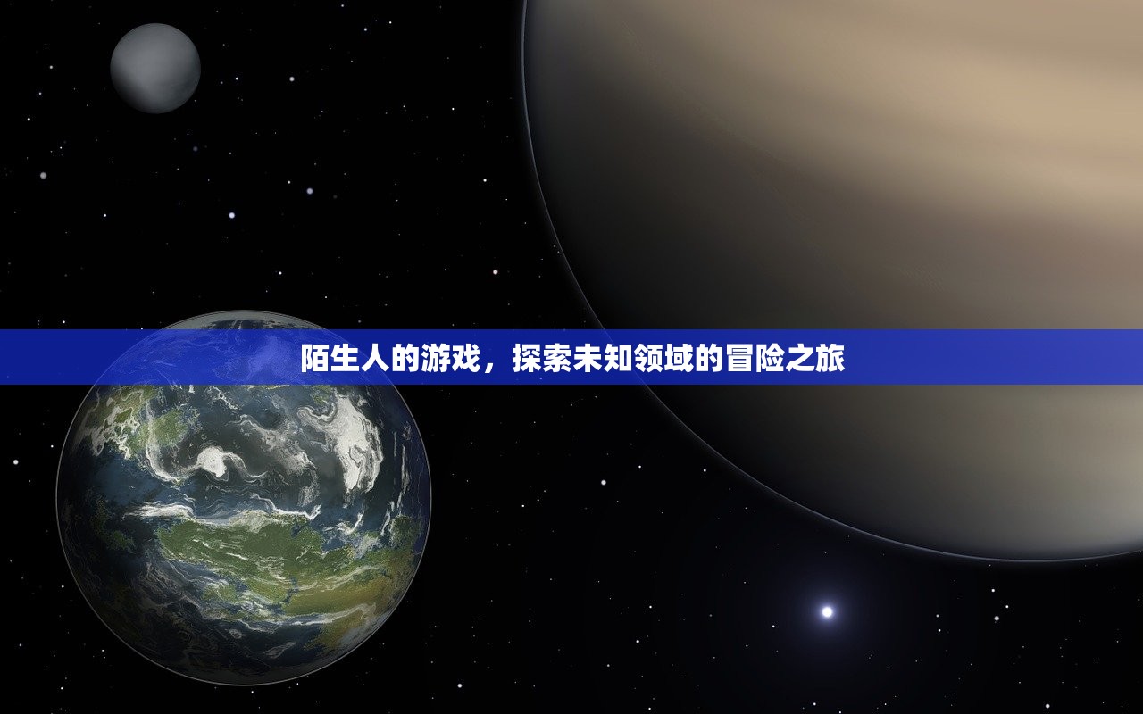 陌生人的游戏，探索未知领域的冒险之旅