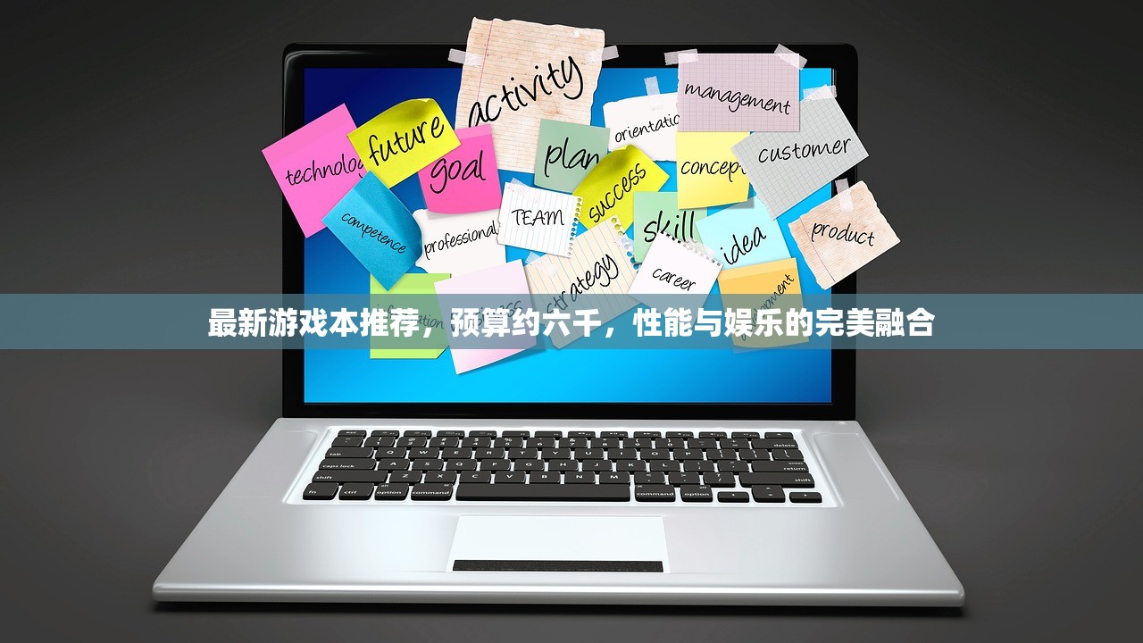 最新游戏本推荐，预算约六千，性能与娱乐的完美融合