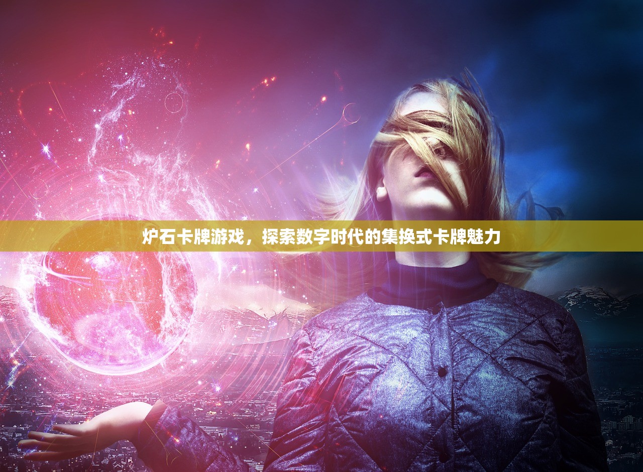 炉石卡牌游戏，探索数字时代的集换式卡牌魅力