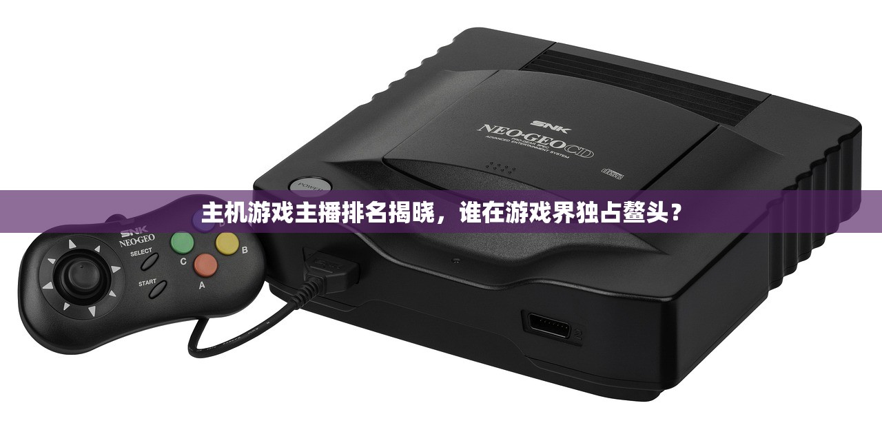 主机游戏主播排名揭晓，谁在游戏界独占鳌头？