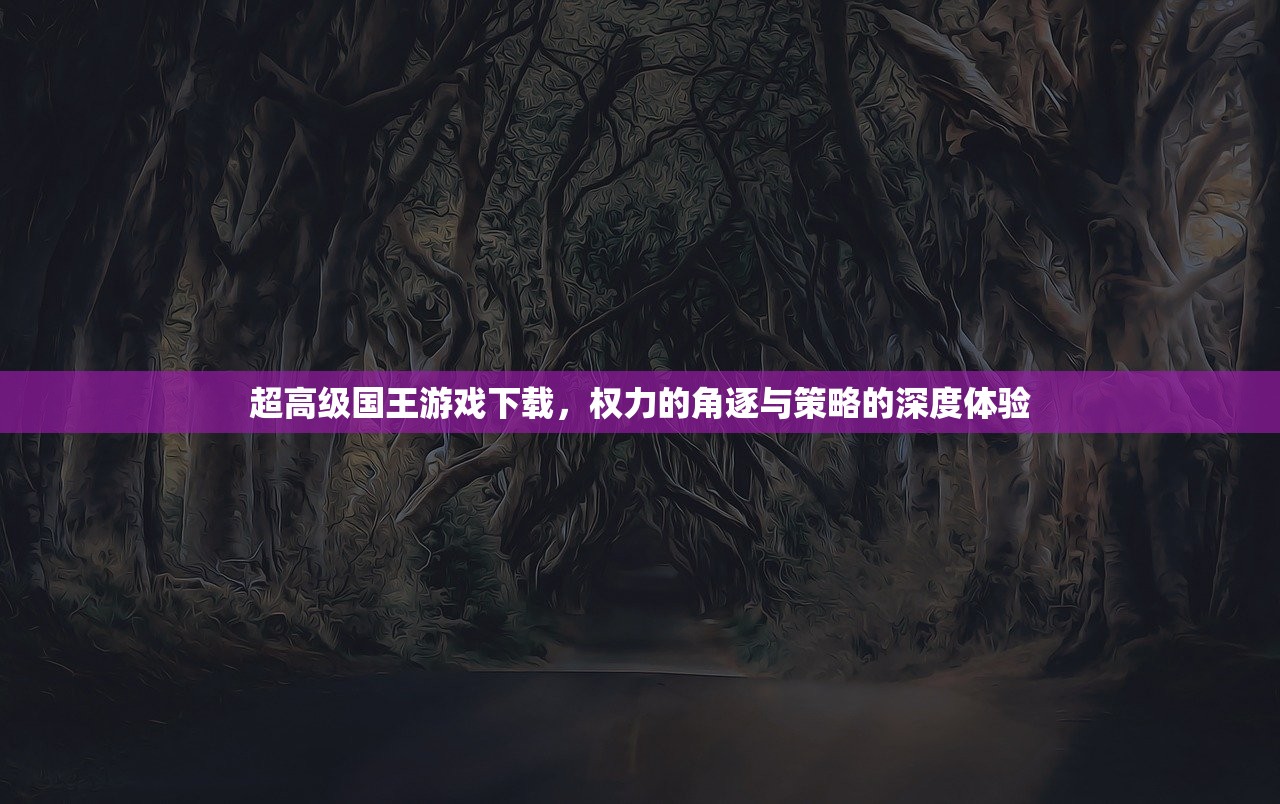 超高级国王游戏下载，权力的角逐与策略的深度体验