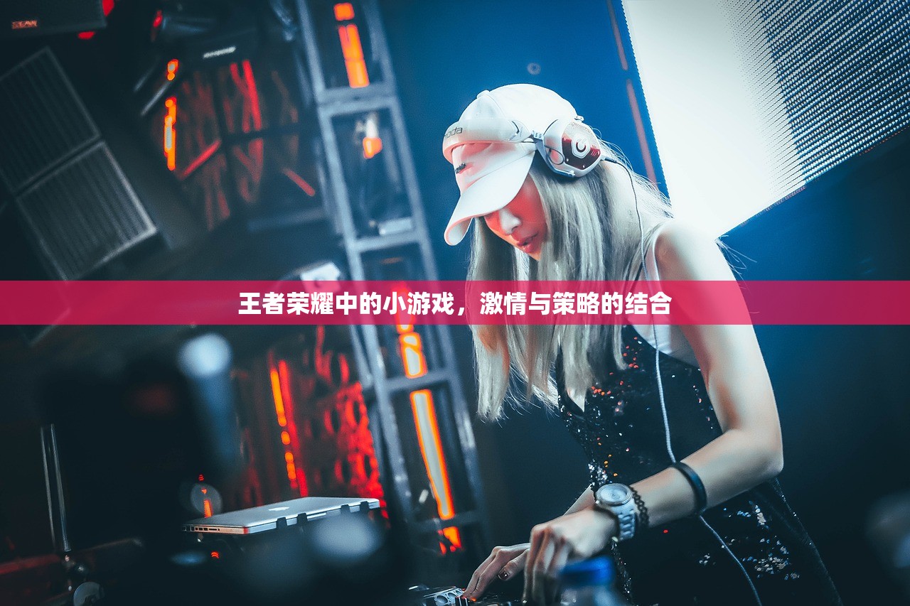 王者荣耀中的小游戏，激情与策略的结合