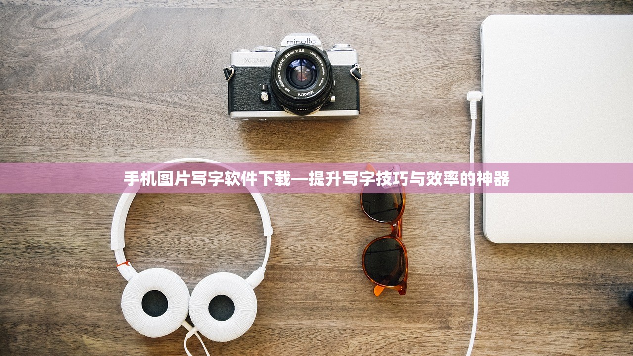 手机图片写字软件下载—提升写字技巧与效率的神器