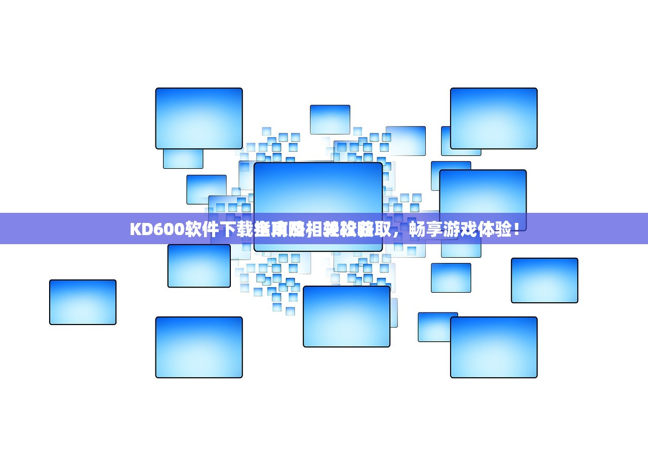 KD600软件下载指南及相关攻略
KD600软件下载全攻略，轻松获取，畅享游戏体验！