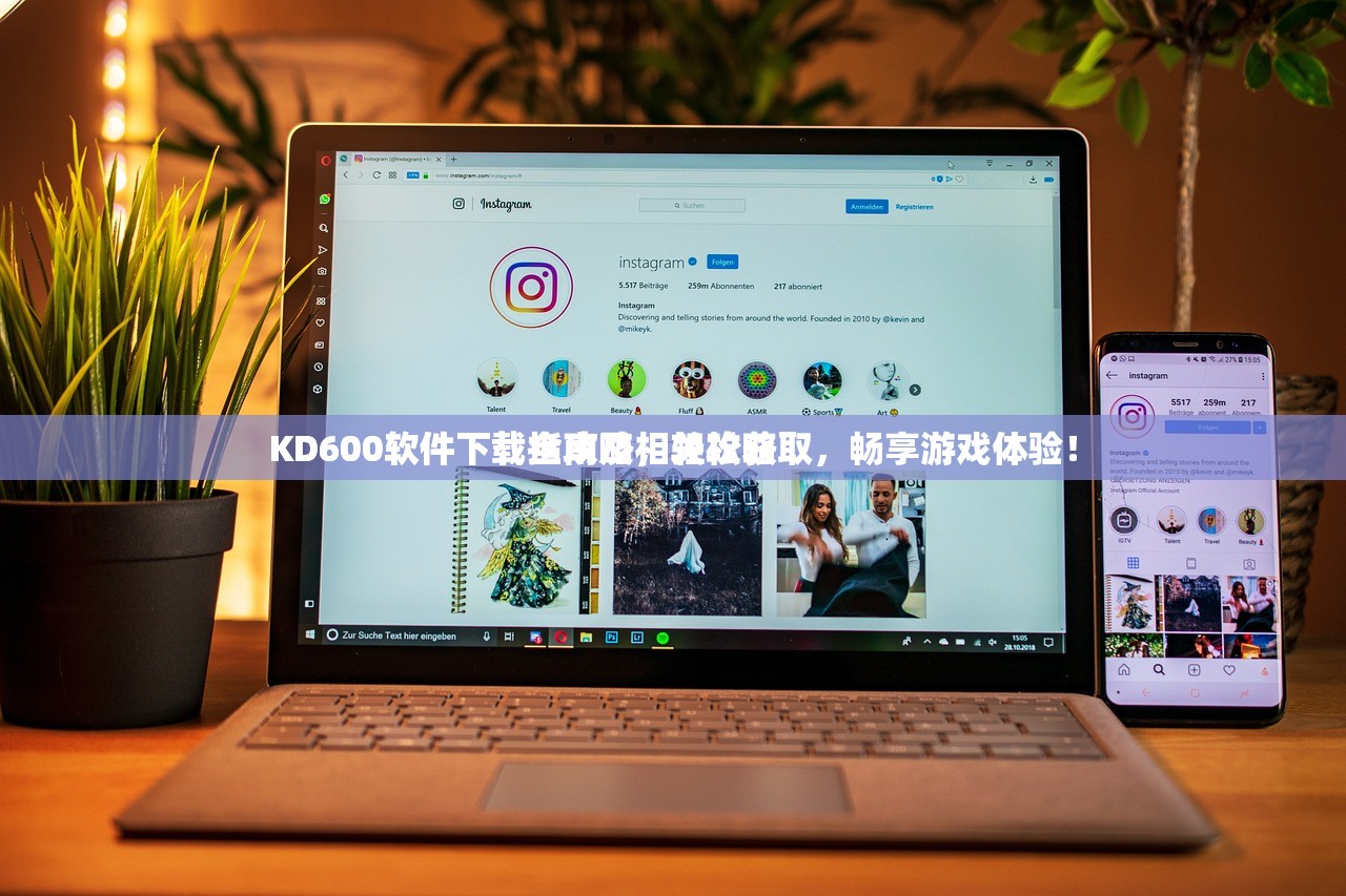 KD600软件下载指南及相关攻略
KD600软件下载全攻略，轻松获取，畅享游戏体验！