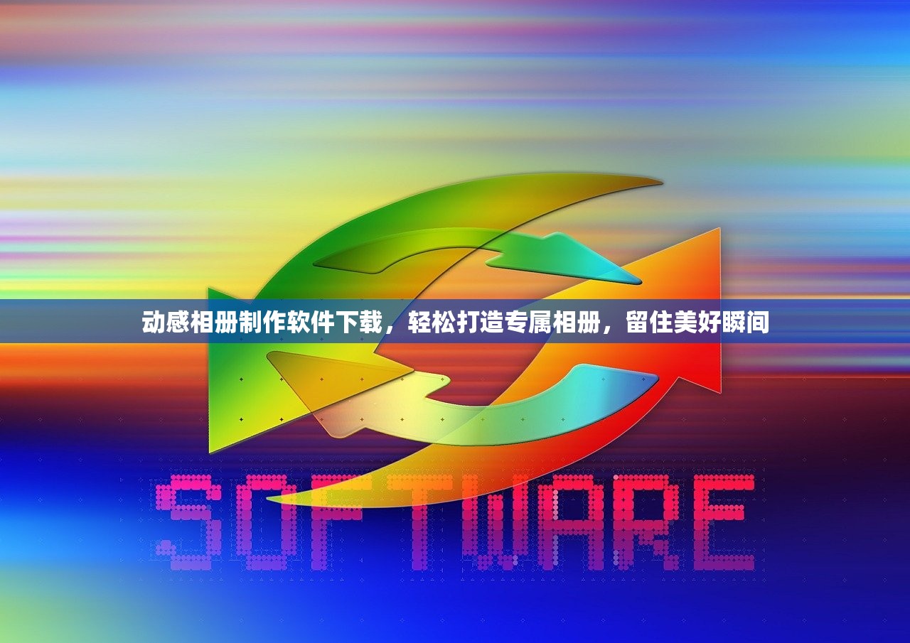 动感相册制作软件下载，轻松打造专属相册，留住美好瞬间