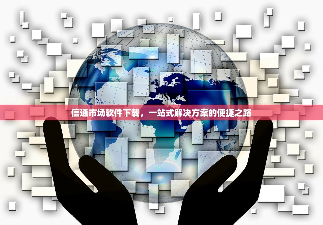 信通市场软件下载，一站式解决方案的便捷之路