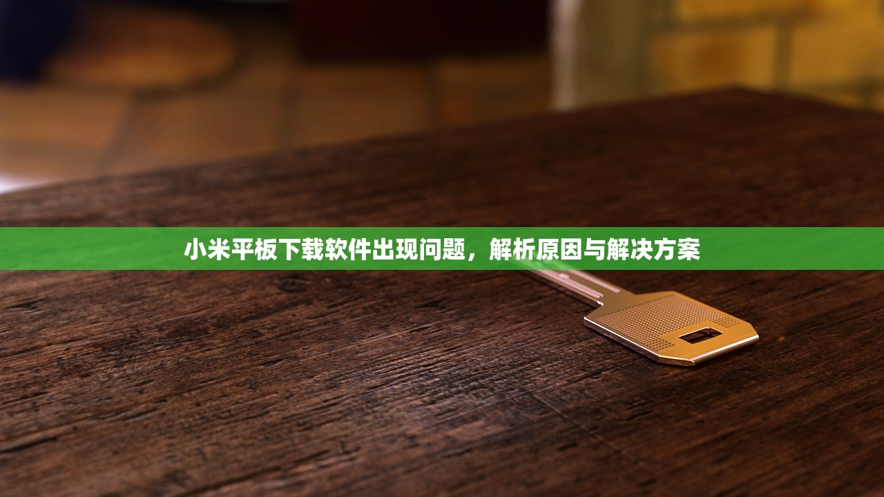 小米平板下载软件出现问题，解析原因与解决方案