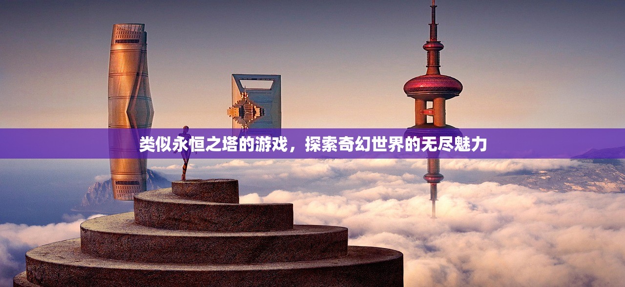 类似永恒之塔的游戏，探索奇幻世界的无尽魅力