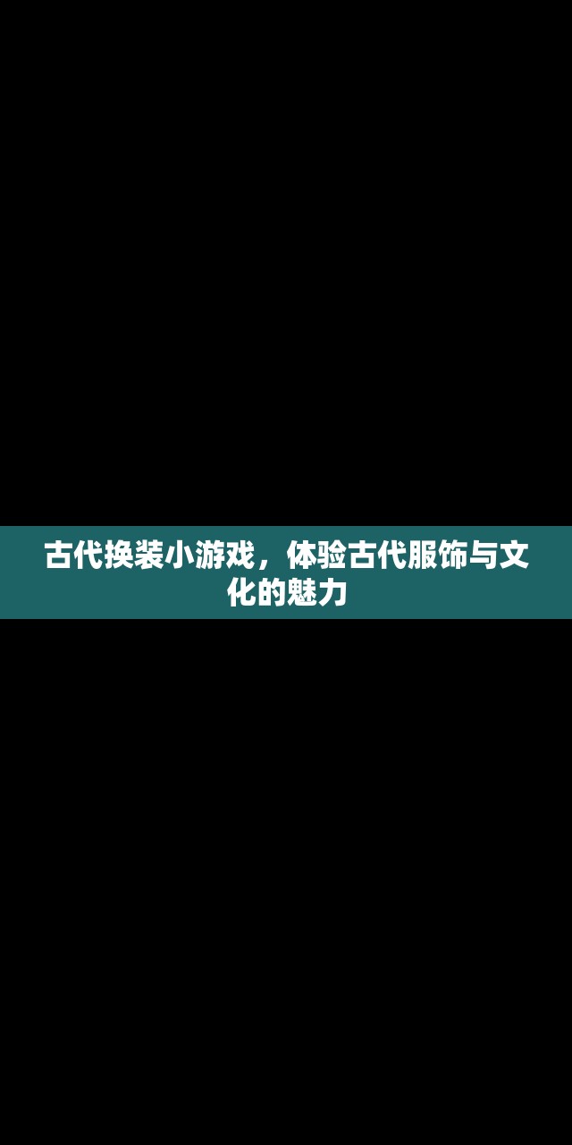 古代换装小游戏，体验古代服饰与文化的魅力