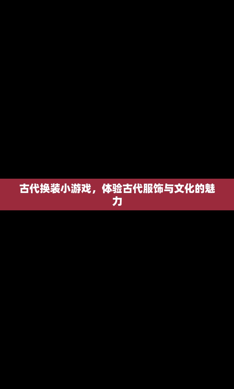 古代换装小游戏，体验古代服饰与文化的魅力