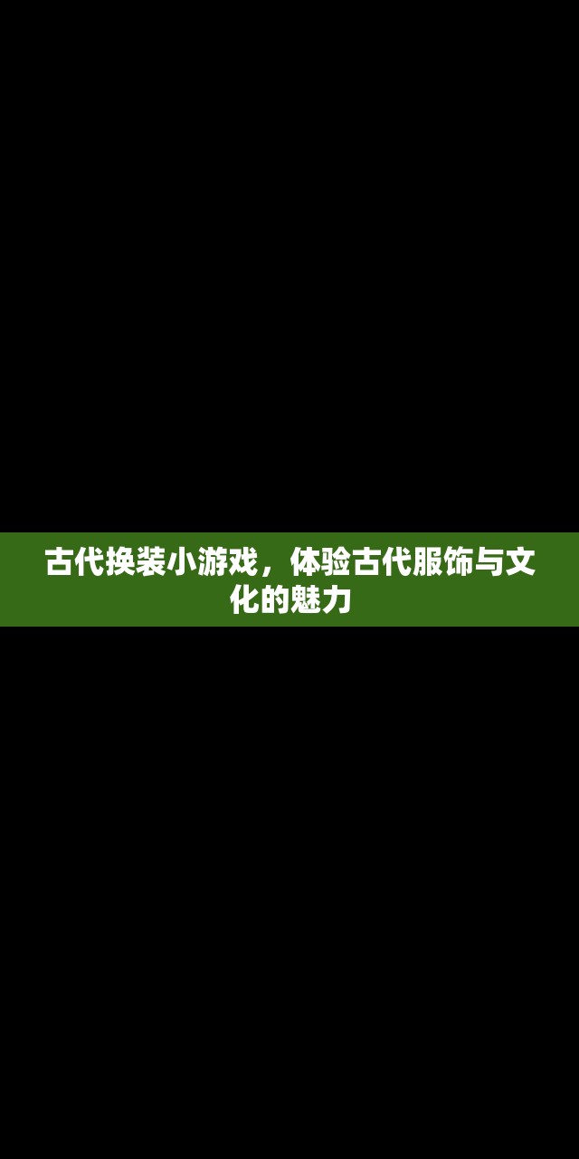 古代换装小游戏，体验古代服饰与文化的魅力