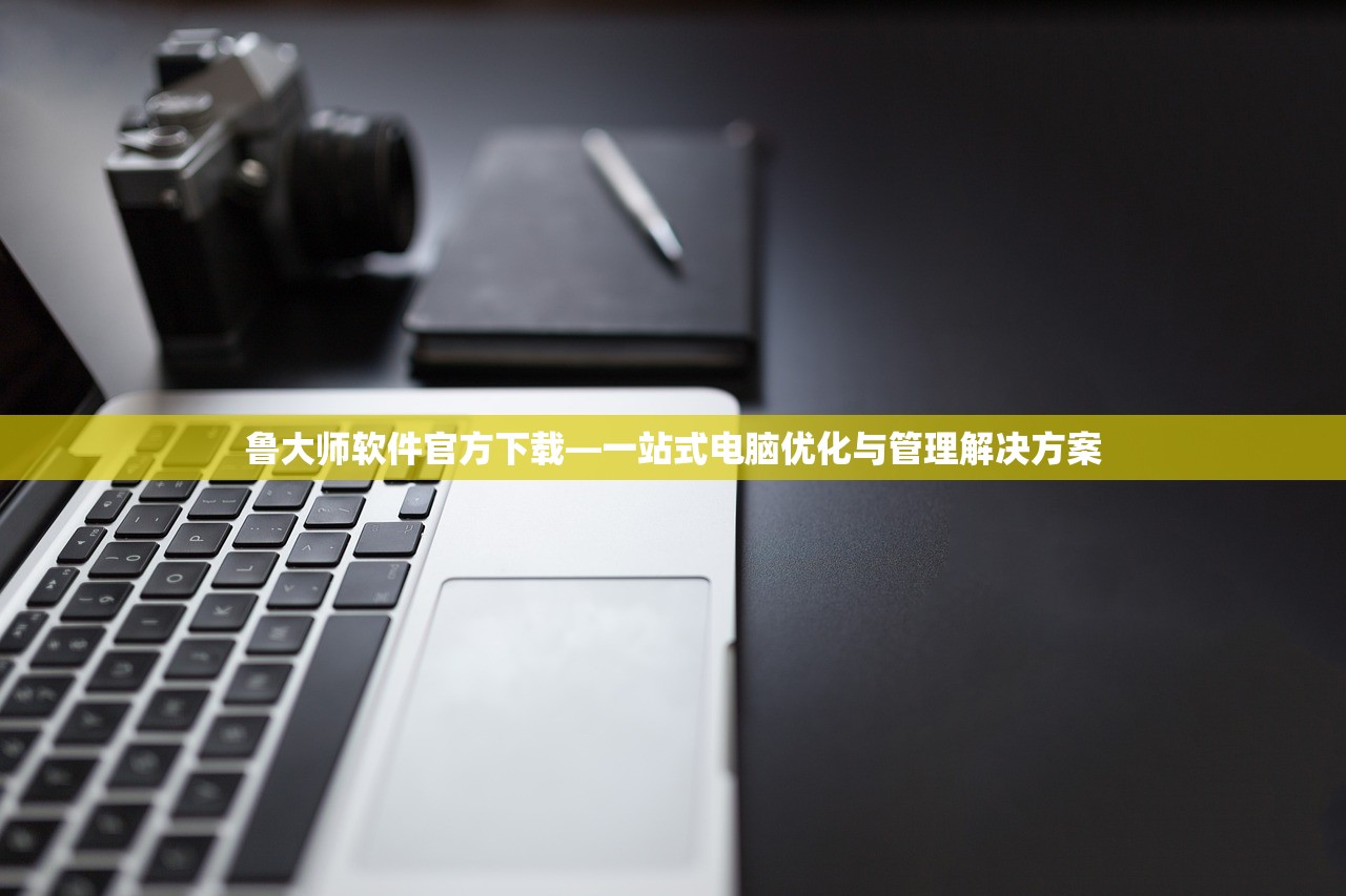 鲁大师软件官方下载—一站式电脑优化与管理解决方案