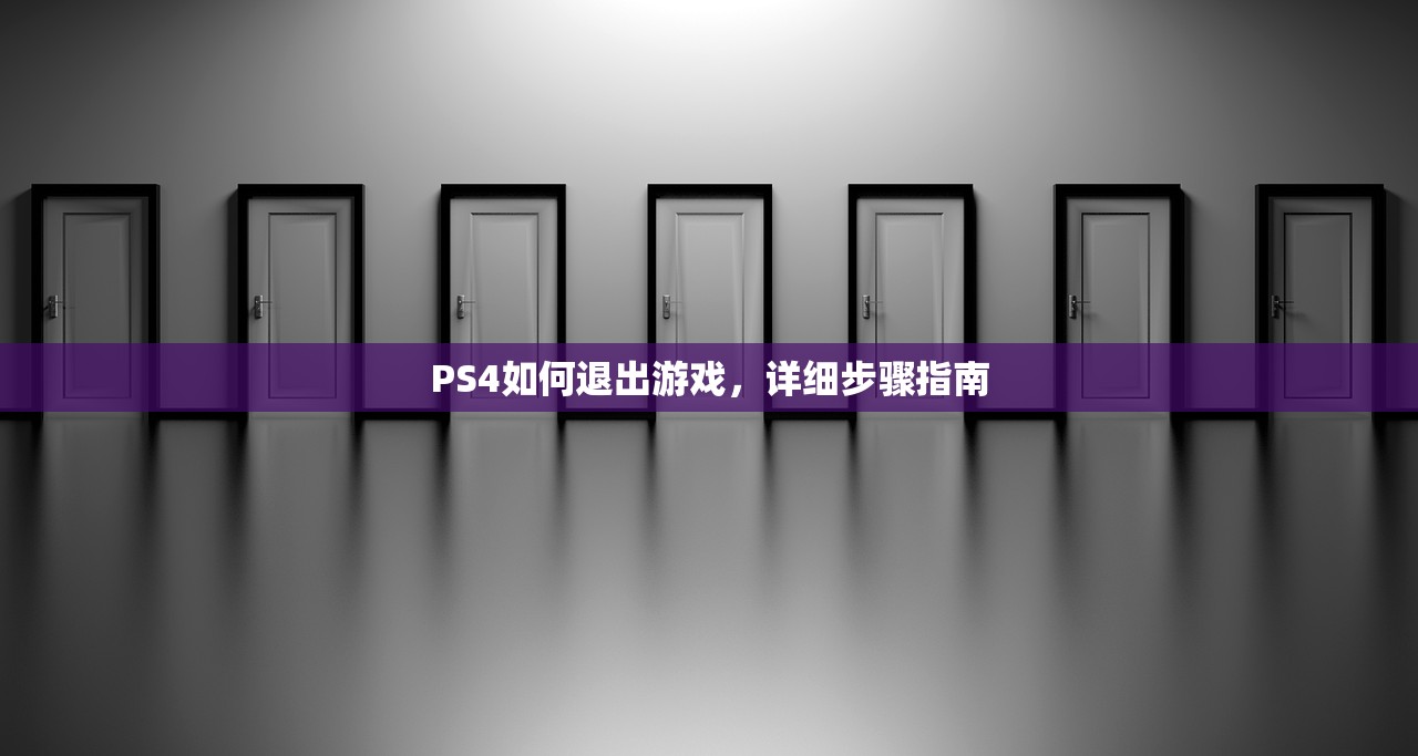 PS4如何退出游戏，详细步骤指南