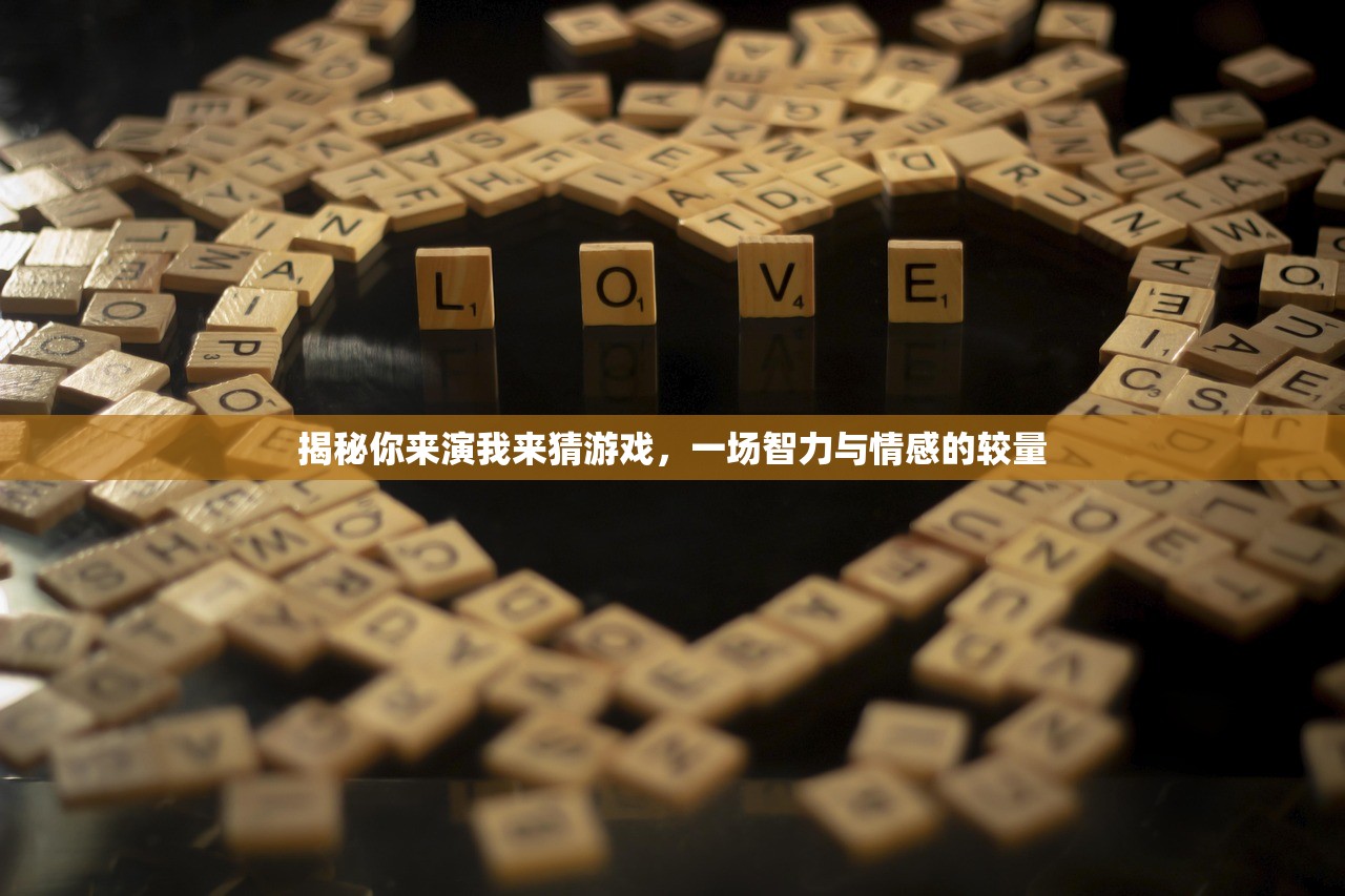 揭秘你来演我来猜游戏，一场智力与情感的较量