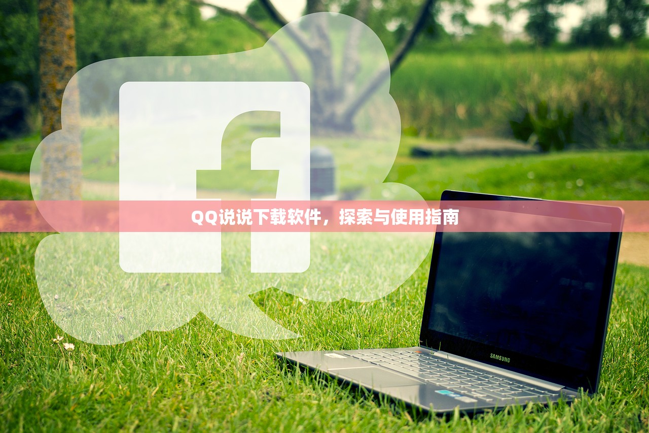 QQ说说下载软件，探索与使用指南