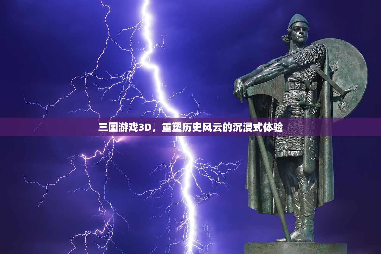 三国游戏3D，重塑历史风云的沉浸式体验