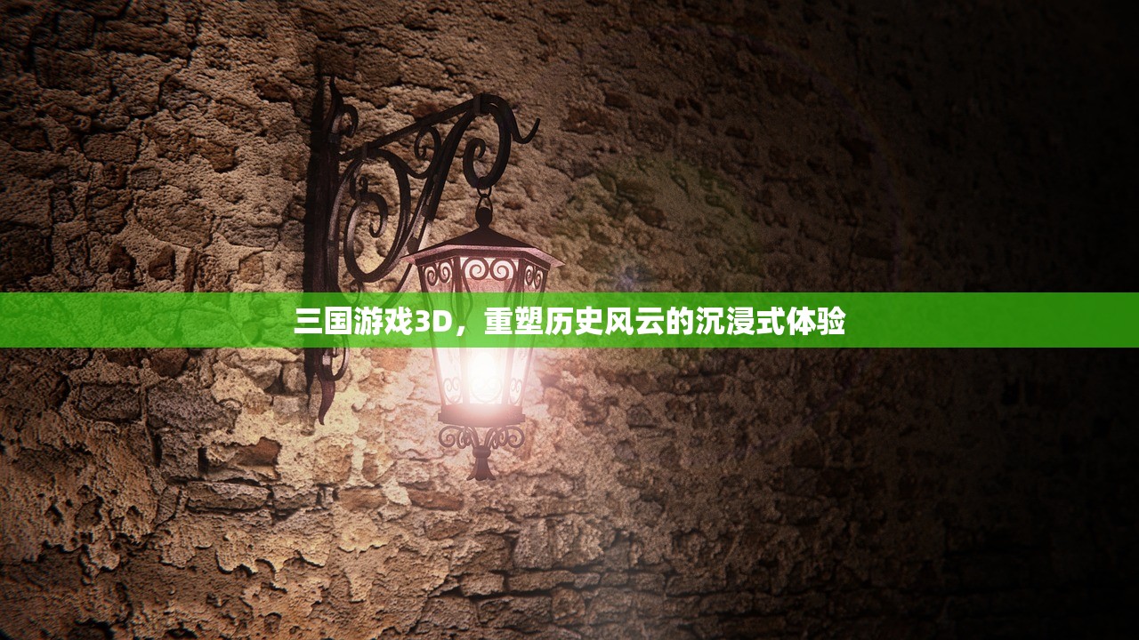 三国游戏3D，重塑历史风云的沉浸式体验