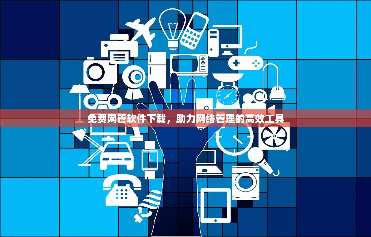 免费网管软件下载，助力网络管理的高效工具