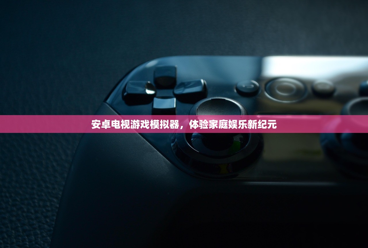安卓电视游戏模拟器，体验家庭娱乐新纪元