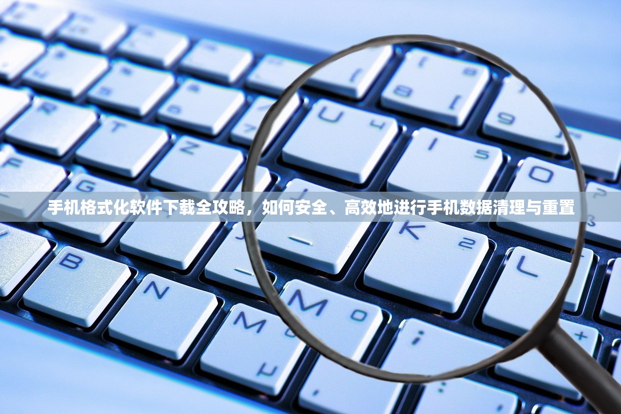 手机格式化软件下载全攻略，如何安全、高效地进行手机数据清理与重置
