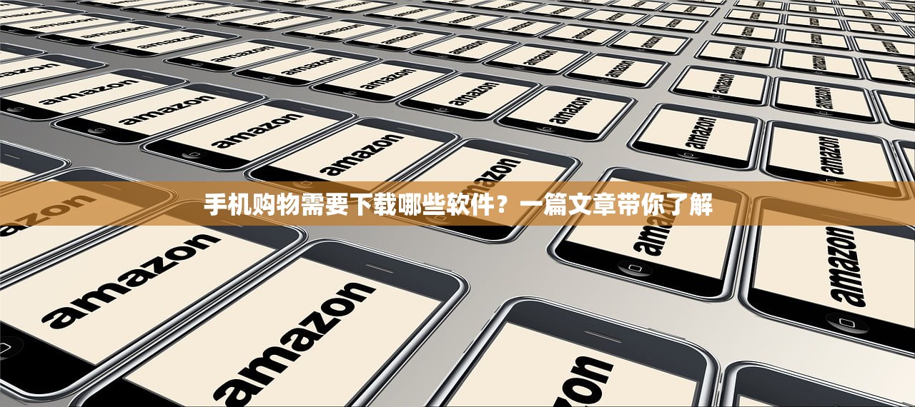 手机购物需要下载哪些软件？一篇文章带你了解