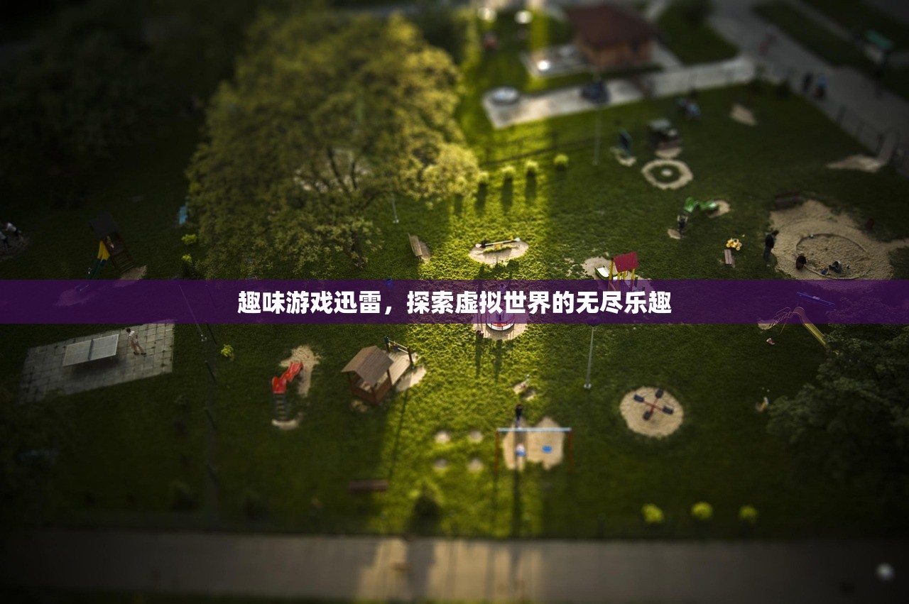 趣味游戏迅雷，探索虚拟世界的无尽乐趣
