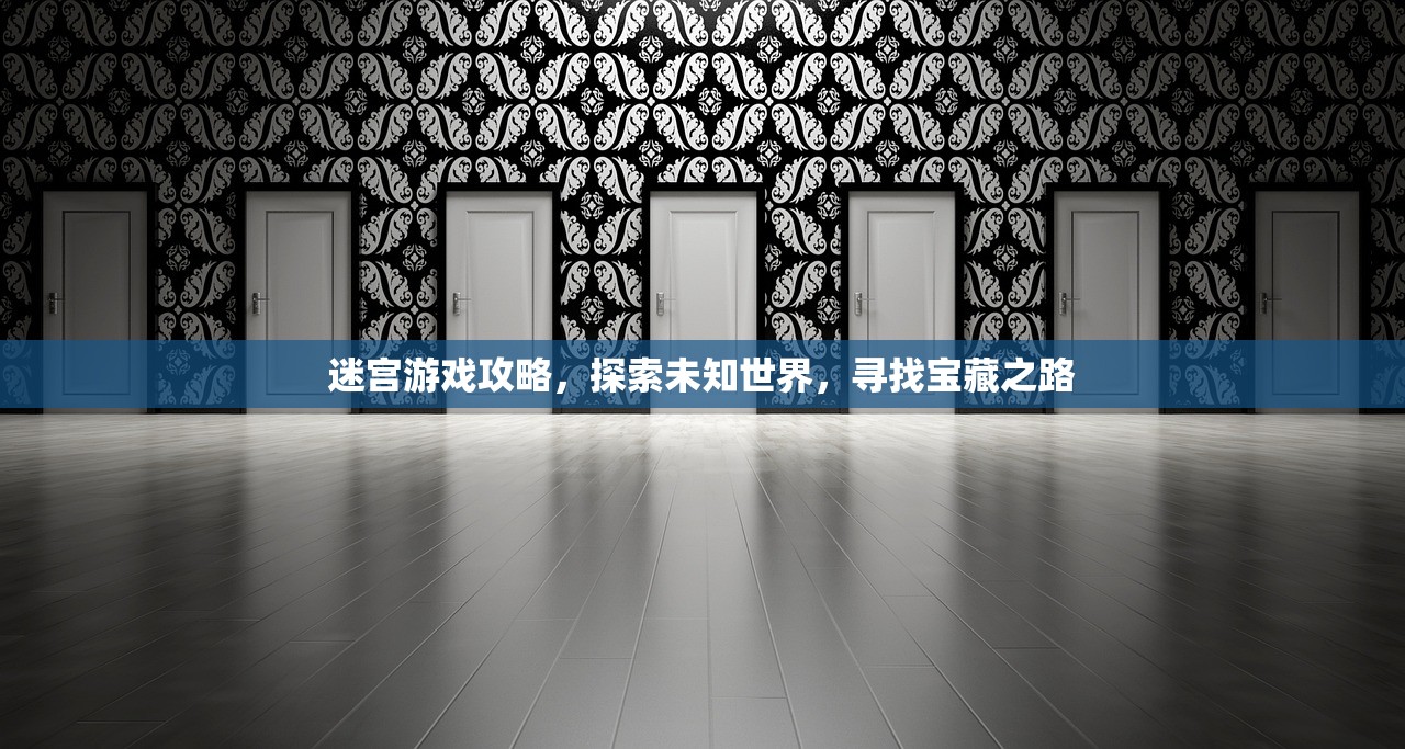 迷宫游戏攻略，探索未知世界，寻找宝藏之路