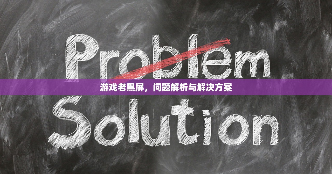 游戏老黑屏，问题解析与解决方案