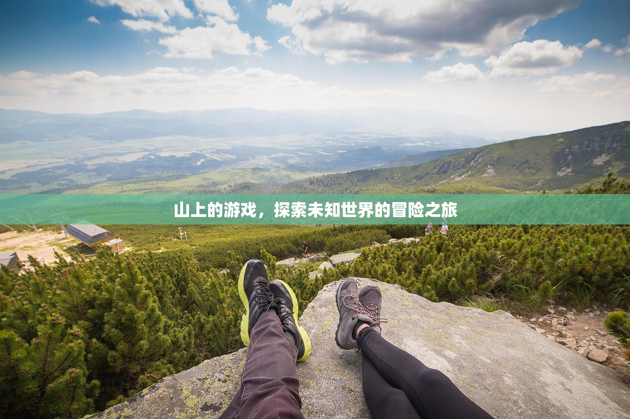 山上的游戏，探索未知世界的冒险之旅