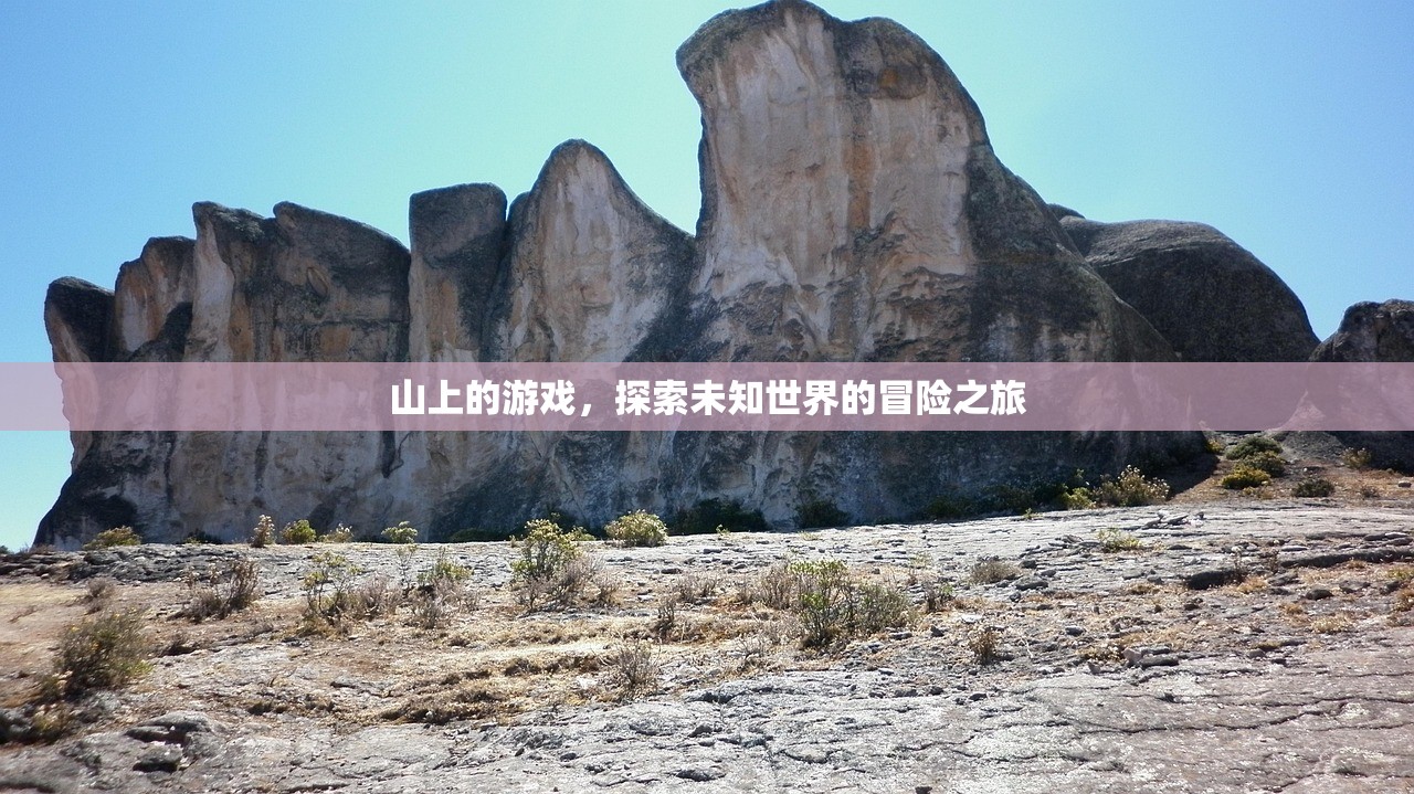 山上的游戏，探索未知世界的冒险之旅