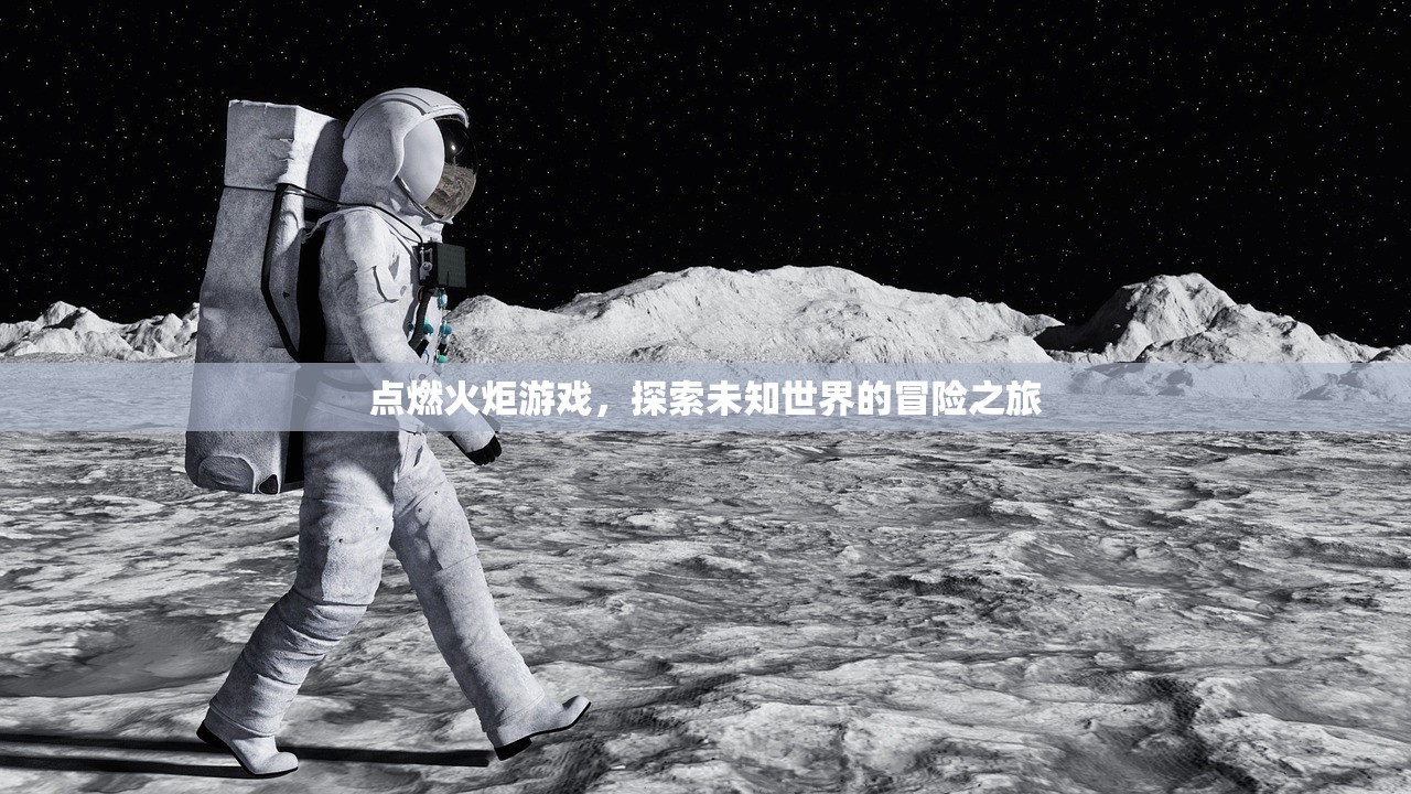 点燃火炬游戏，探索未知世界的冒险之旅