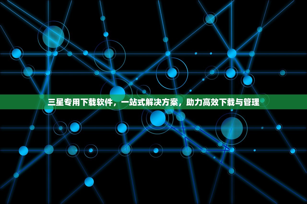 三星专用下载软件，一站式解决方案，助力高效下载与管理