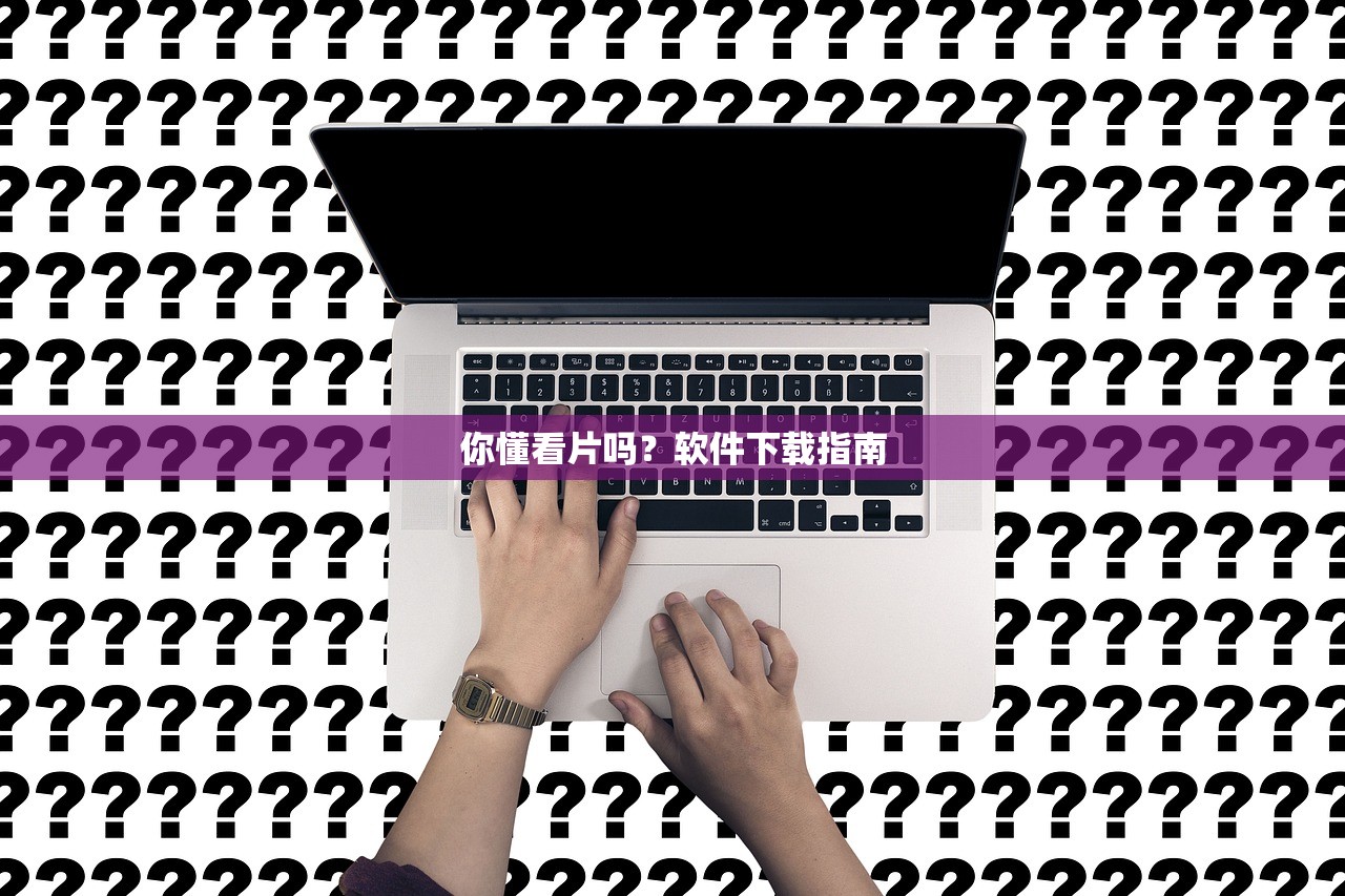 你懂看片吗？软件下载指南
