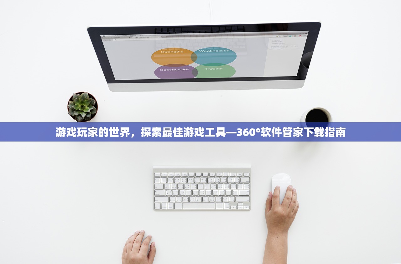 游戏玩家的世界，探索最佳游戏工具—360°软件管家下载指南