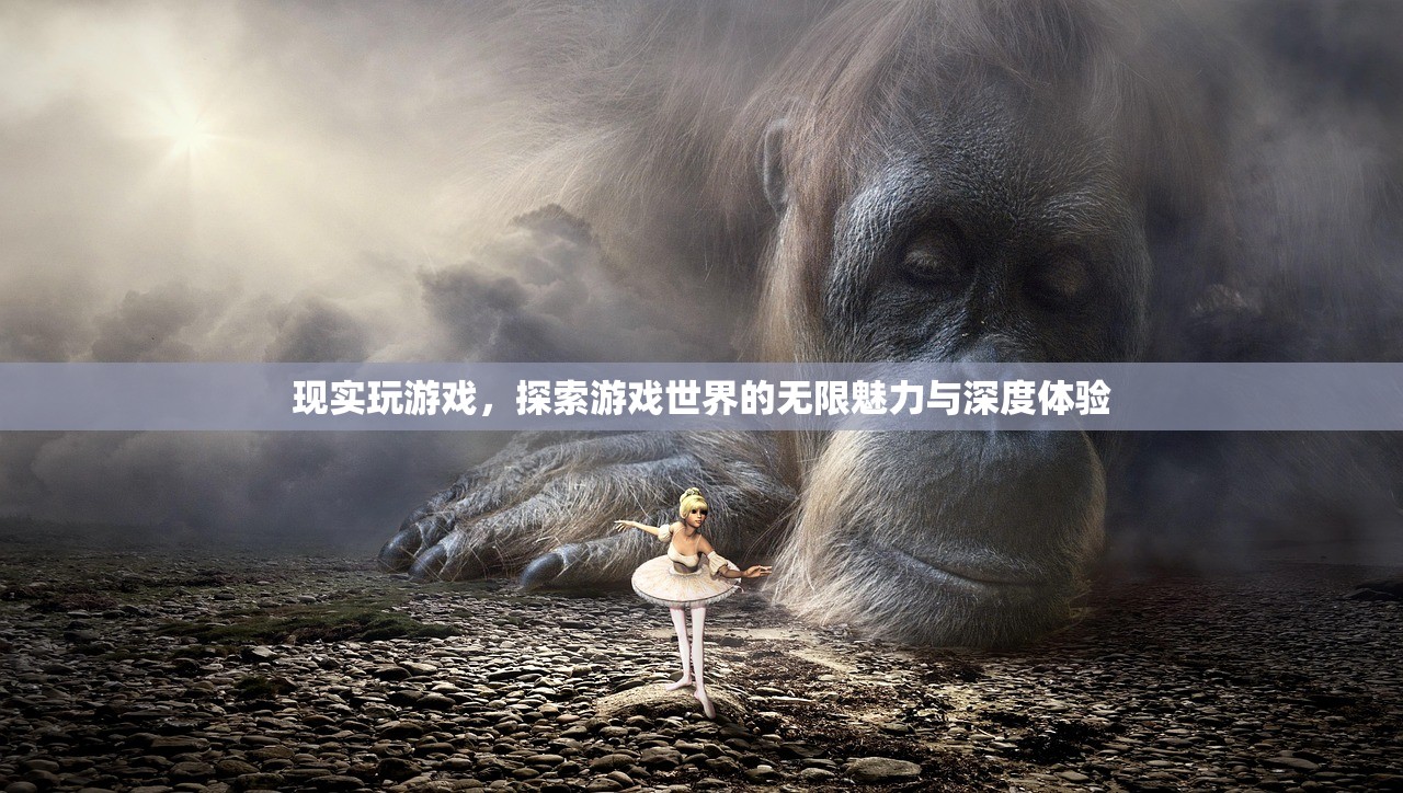 现实玩游戏，探索游戏世界的无限魅力与深度体验