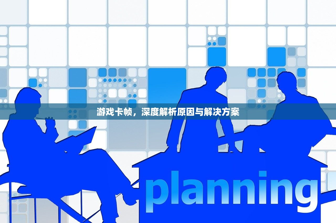 游戏卡帧，深度解析原因与解决方案