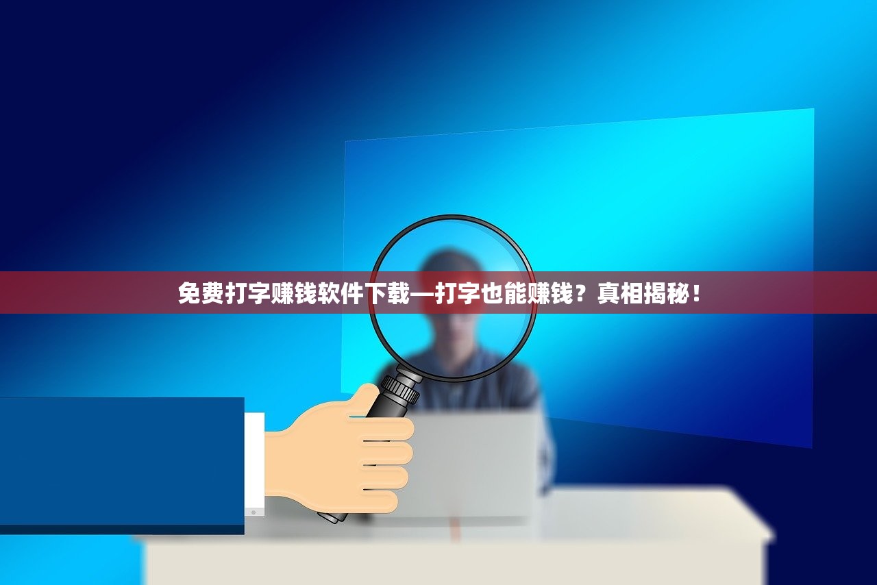 免费打字赚钱软件下载—打字也能赚钱？真相揭秘！
