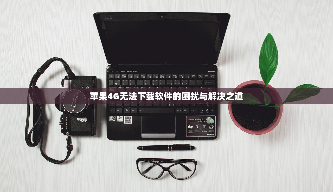 苹果4G无法下载软件的困扰与解决之道