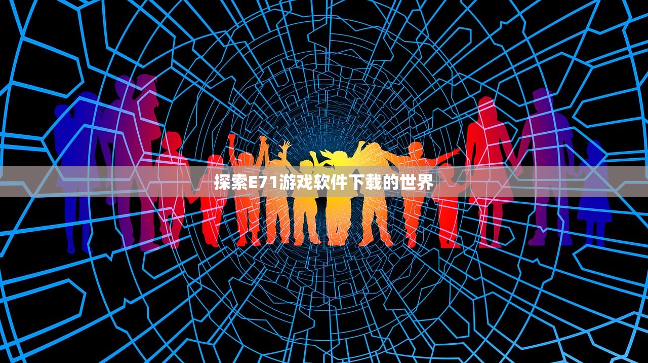 探索E71游戏软件下载的世界