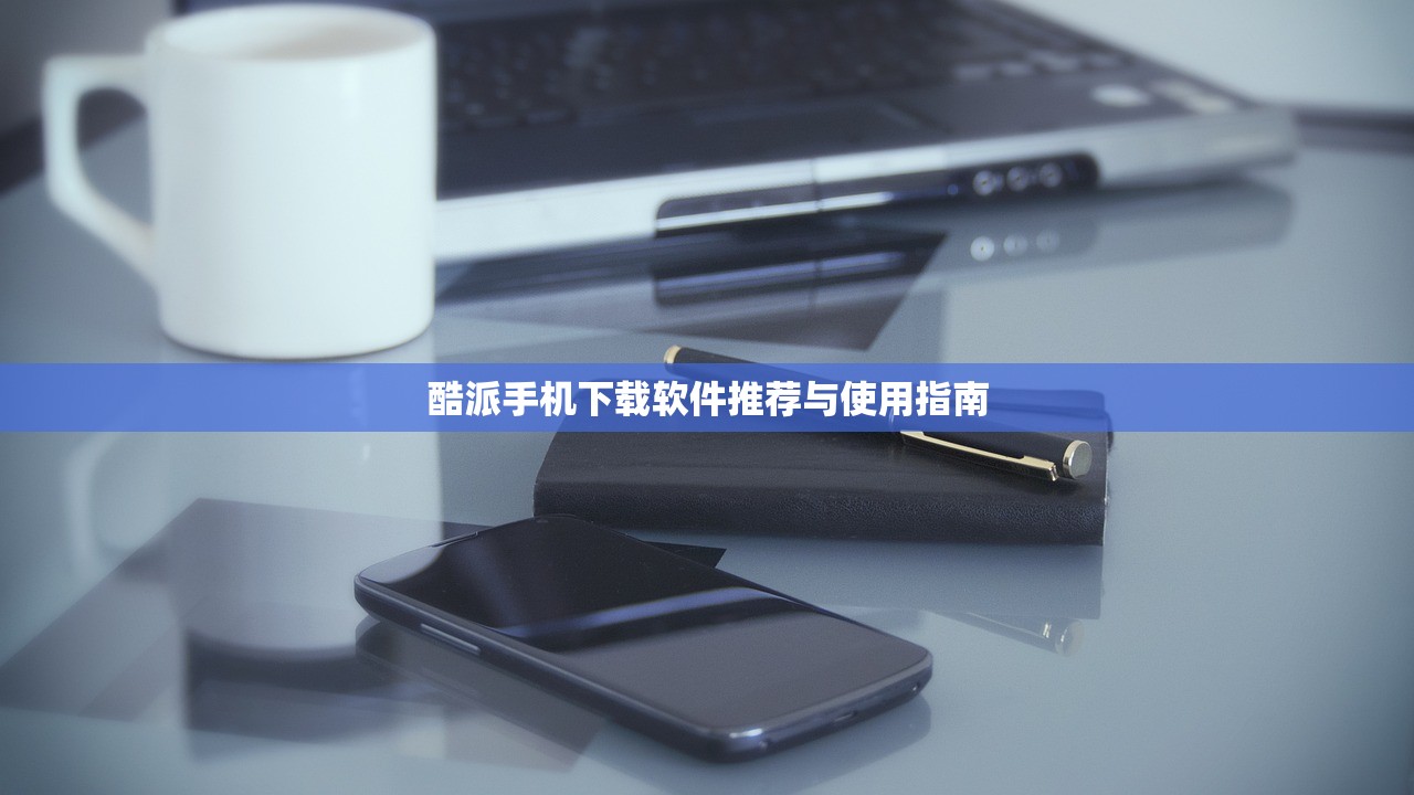 酷派手机下载软件推荐与使用指南