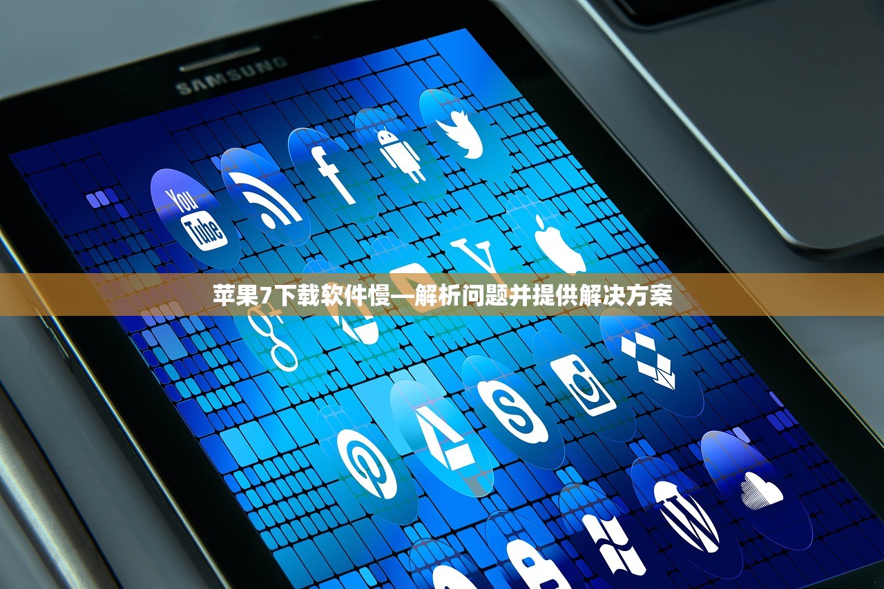 苹果7下载软件慢—解析问题并提供解决方案