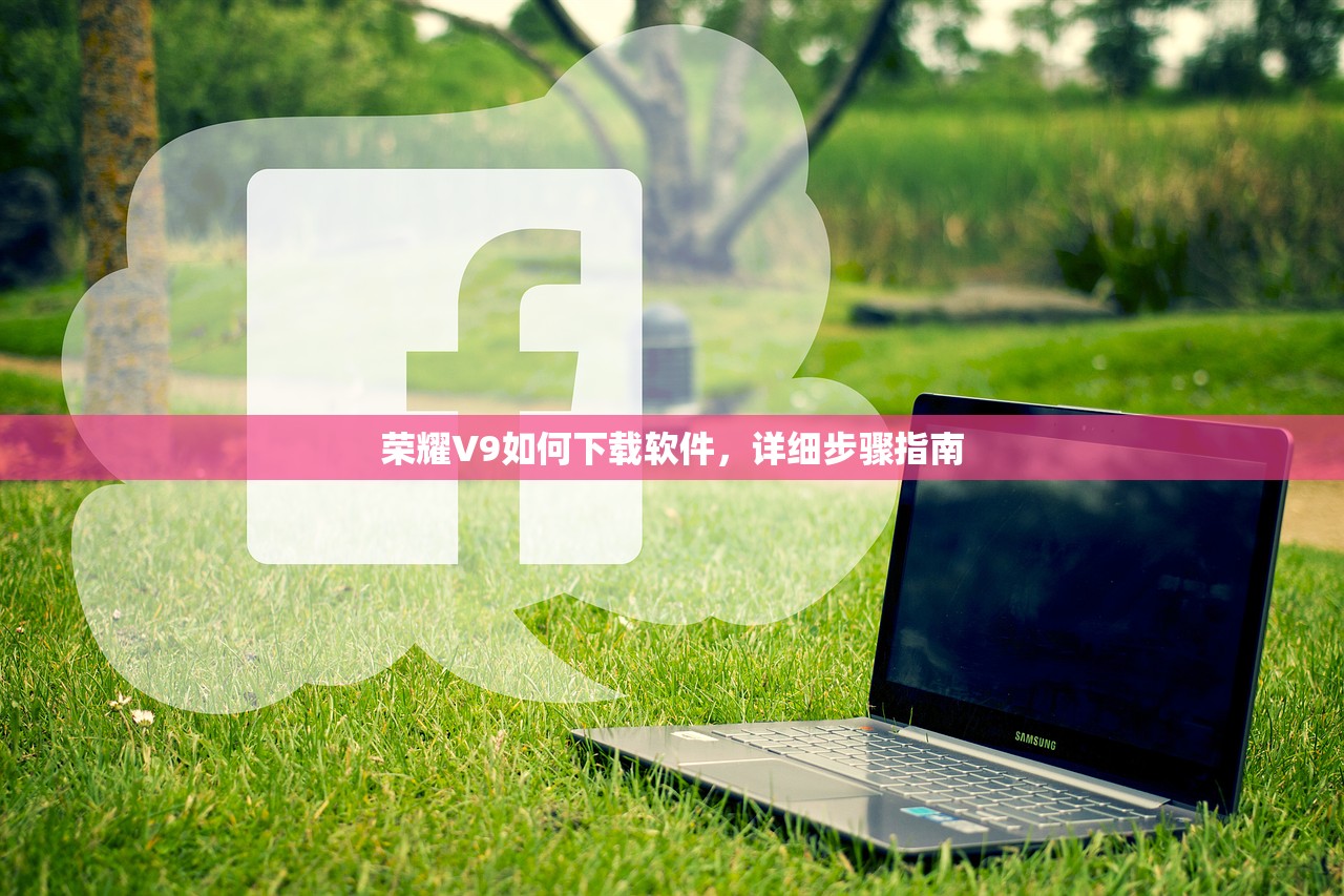 荣耀V9如何下载软件，详细步骤指南
