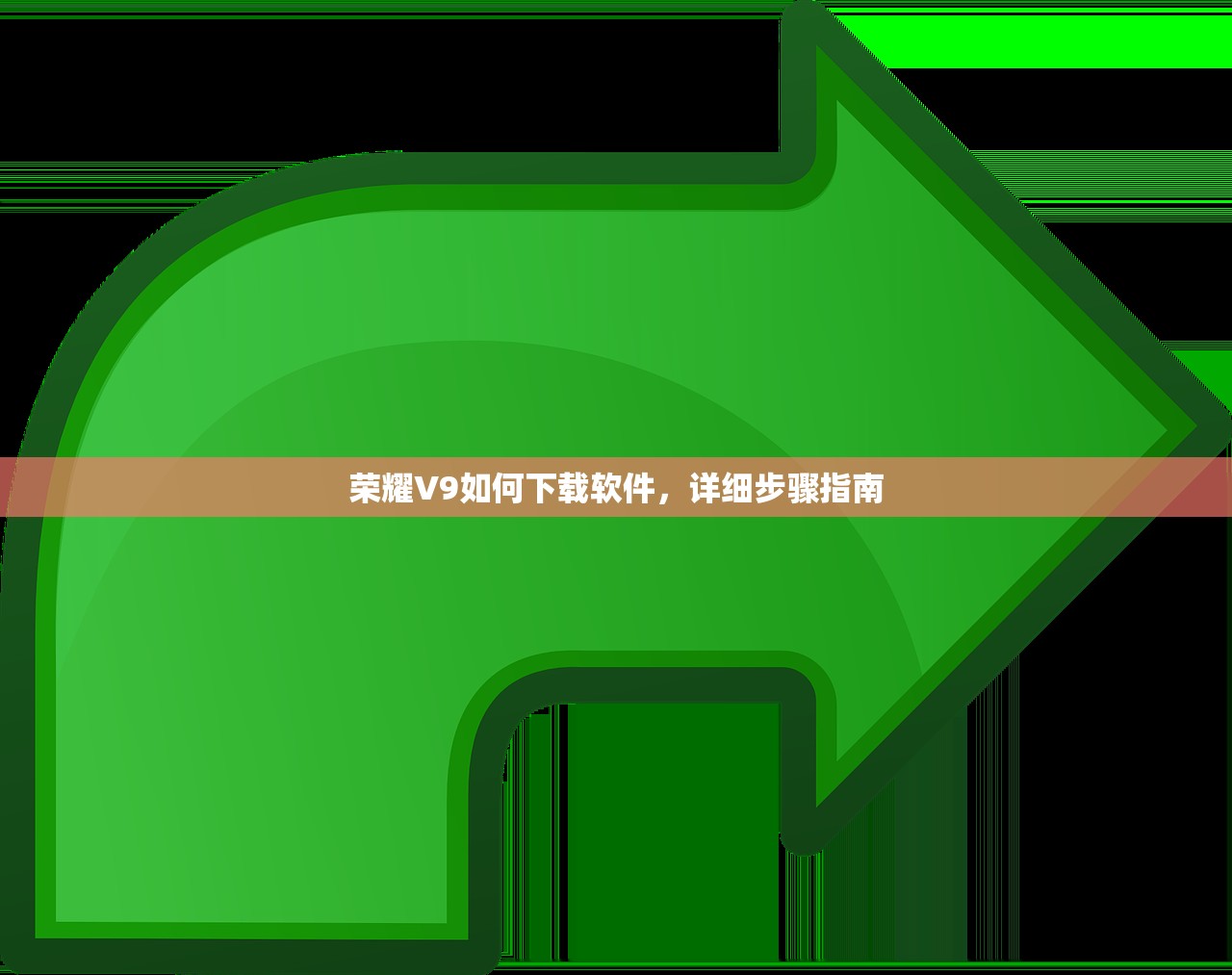 荣耀V9如何下载软件，详细步骤指南