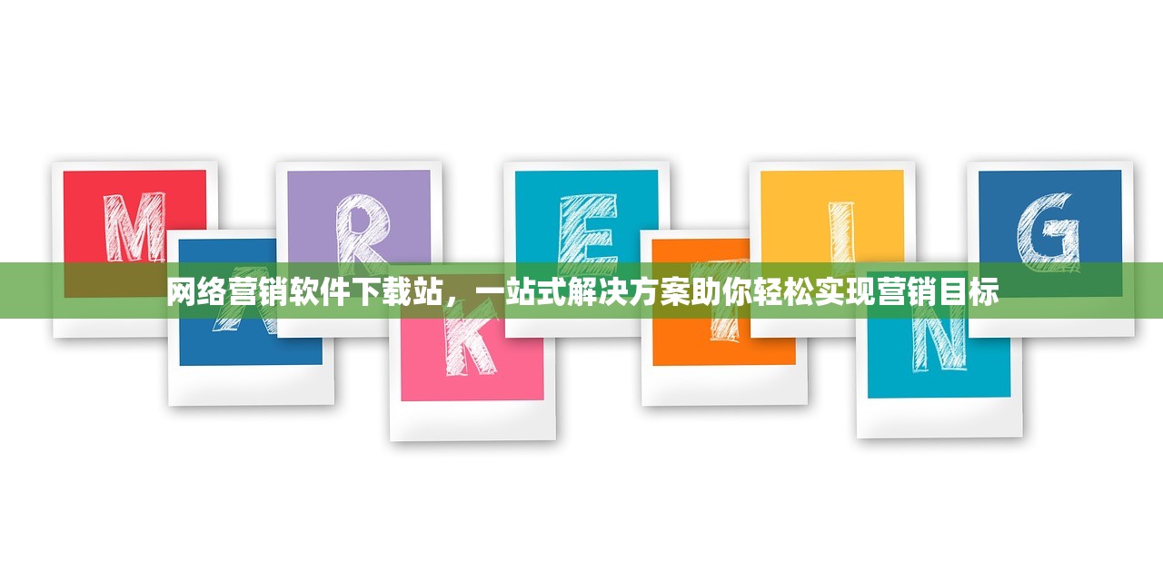 网络营销软件下载站，一站式解决方案助你轻松实现营销目标