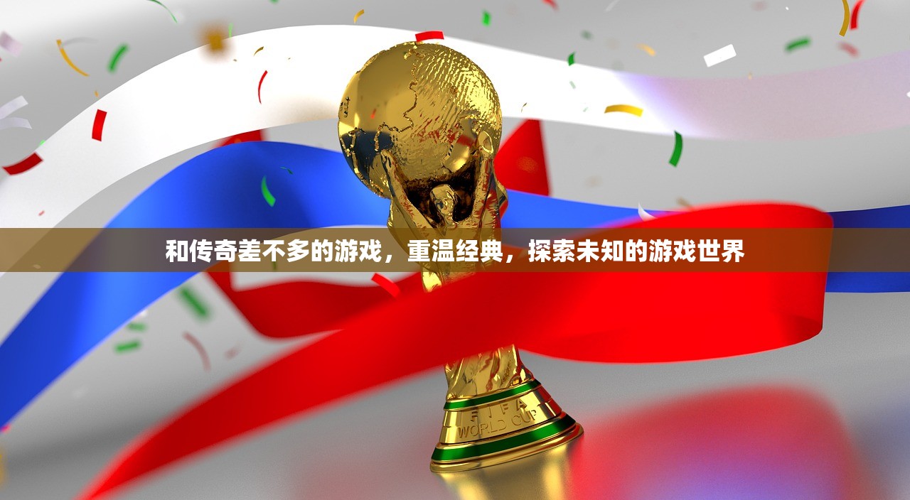 和传奇差不多的游戏，重温经典，探索未知的游戏世界