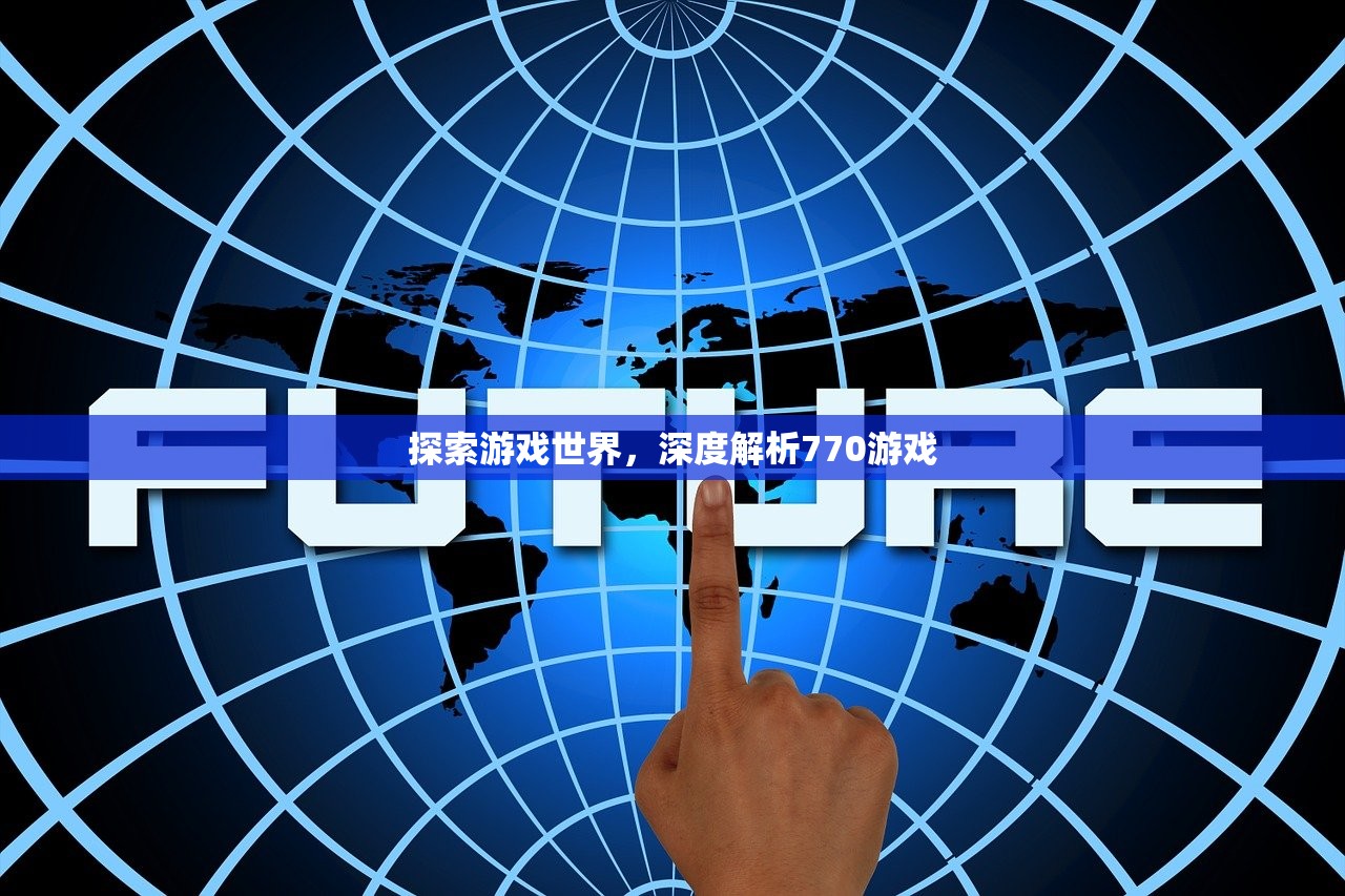 探索游戏世界，深度解析770游戏